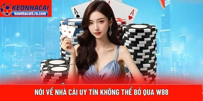 Nói về nhà cái uy tín không thể bỏ qua W88