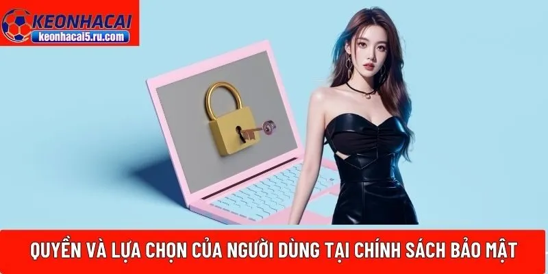 Quyền và lựa chọn của người dùng tại chính sách bảo mật